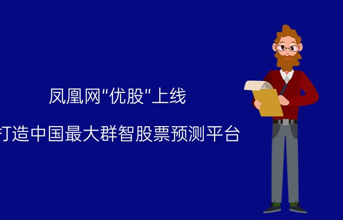 凤凰网“优股”上线 打造中国最大群智股票预测平台